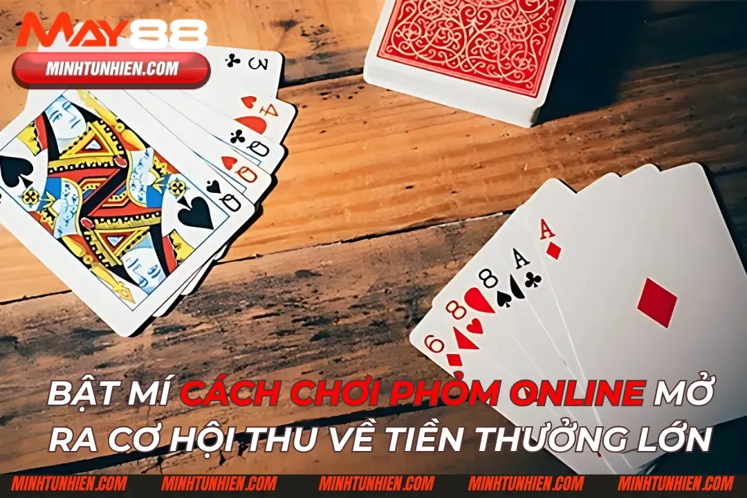 Phỏm: Trò Chơi Mở Ra Cơ Hội Nhận Tiền Thưởng Lớn